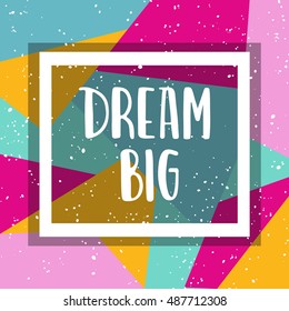 Hand drawn lettering about dream on bright geometric background. Dream big. Template for design. Vector illustration. Inspirational quote.