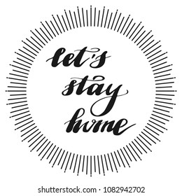 Hand drawn lettering. Background with  words Let's stay home. Decorating for invitations, greeting,cards , clothing design, posters, home decor. Vector illustration.Modern brush calligraphy