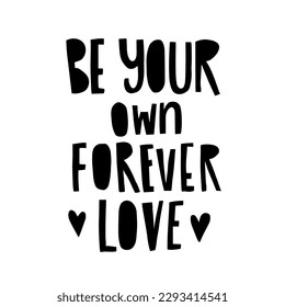Hand drawn lettering Be your own forever love. Phrase for creative poster design. Greeting card with wishes. Quote isolated on white background. Letters in cutout style.