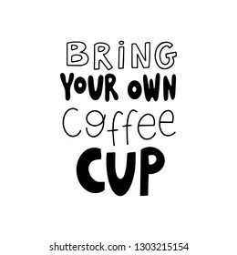 Hand drawn lettering - bring your own coffee cup. Vector black and white illustration. Eco friendly concept