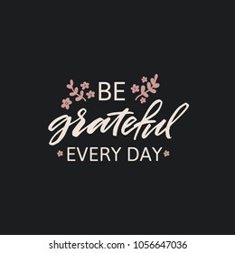 Hand drawn lettering card. The inscription: be grateful every day. Perfect design for greeting cards, posters, T-shirts, banners, print invitations.