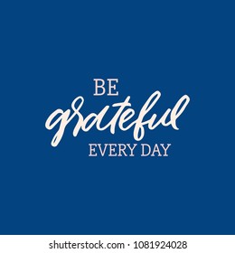 Hand drawn lettering card. The inscription: be grateful every day. Perfect design for greeting cards, posters, T-shirts, banners, print invitations.