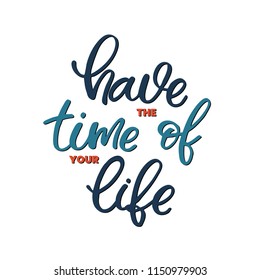 Hand drawn lettering card. The inscription: Have the time of your life. Perfect design for greeting cards, posters, T-shirts, banners, print invitations.