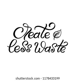 Hand drawn lettering card. The inscription: Create less waste. Perfect design for greeting cards, posters, T-shirts, banners, print invitations.