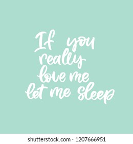 Hand drawn lettering card. The inscription: if you love me let me sleep. Perfect design for greeting cards, posters, T-shirts, banners, print invitations.