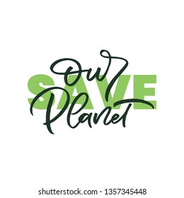 Hand drawn lettering card. The inscription: save our planet. Perfect design for greeting cards, posters, T-shirts, banners, print invitations.