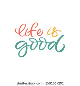 Hand drawn lettering card. The inscription: Life is good. Perfect design for greeting cards, posters, T-shirts, banners, print invitations.