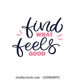 Hand drawn lettering card. The inscription: Find what feels good.Perfect design for greeting cards, posters, T-shirts, banners, print invitations.