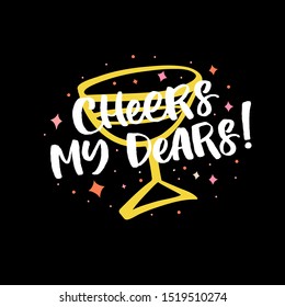 Hand drawn lettering card. The inscription: Cheers my dears. Perfect design for greeting cards, posters, T-shirts, banners, print invitations.