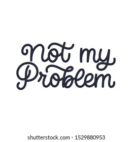 Hand drawn lettering card. The inscription: Not my problem. Perfect design for greeting cards, posters, T-shirts, banners, print invitations.Monoline lettering.