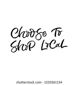 Hand drawn lettering card. The inscription: Choose to shop local. Perfect design for greeting cards, posters, T-shirts, banners, print invitations.