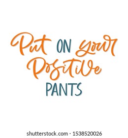 Hand drawn lettering card. The inscription: Put on your positive pants. Perfect design for greeting cards, posters, T-shirts, banners, print invitations.