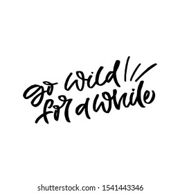 Hand drawn lettering card. The inscription: go wild for a while. Perfect design for greeting cards, posters, T-shirts, banners, print invitations.