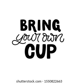 Hand drawn lettering card. The inscription: Bring your own cup. Perfect design for greeting cards, posters, T-shirts, banners, print invitations.