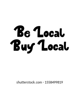 Hand drawn lettering card. The inscription: Be local buy local. Perfect design for greeting cards, posters, T-shirts, banners, print invitations.