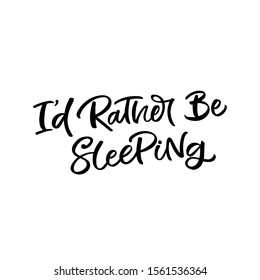 Hand drawn lettering card. The inscription: I'd rather be sleeping. Perfect design for greeting cards, posters, T-shirts, banners, print invitations.