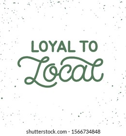 Hand drawn lettering card. The inscription: Loyal to local. Perfect design for greeting cards, posters, T-shirts, banners, print invitations. Monoline style.