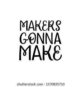 Hand drawn lettering card. The inscription: Makers gonna make. Perfect design for greeting cards, posters, T-shirts, banners, print invitations.