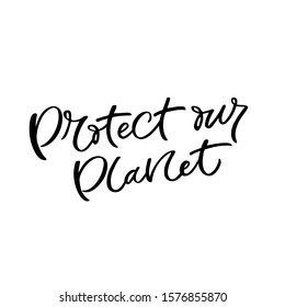 Hand drawn lettering card. The inscription: Protect our planet. Perfect design for greeting cards, posters, T-shirts, banners, print invitations.