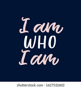 Hand drawn lettering card. The inscription: I am who I am. Perfect design for greeting cards, posters, T-shirts, banners, print invitations.