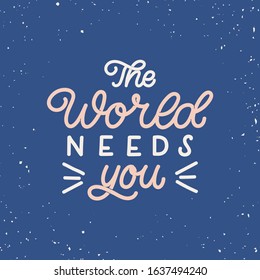 Hand drawn lettering card. The inscription: The world needs you. Perfect design for greeting cards, posters, T-shirts, banners, print invitations.