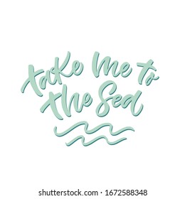 Hand drawn lettering card. The inscription: Take me to the sea. Perfect design for greeting cards, posters, T-shirts, banners, print invitations.