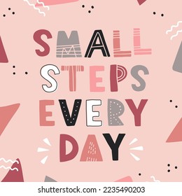 Hand drawn lettering card. The inscription: small steps every day. Perfect abstract design for greeting cards, posters, T-shirts, banners, print invitations.