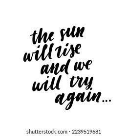 Hand drawn lettering card. The inscription: the sun will rise and we will try again. Perfect abstract design for greeting cards, posters, T-shirts, banners, print invitations.