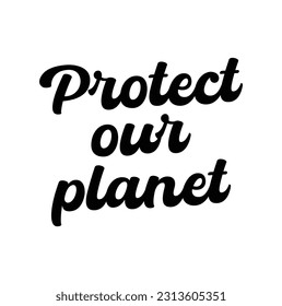 Hand drawn lettering card. The inscription: Protect our planet. Perfect design for greeting cards, posters, T-shirts, banners, print invitations.