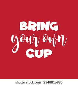 Hand drawn lettering card. The inscription: Bring your own cup. Perfect design for greeting cards, posters, T-shirts, banners, print invitations.