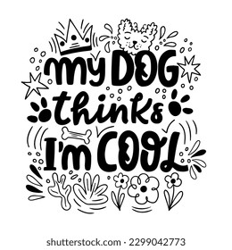 Hand drawn lettering composition about dogs - My dog thinks i m cool. Perfect vector graphic for posters, prints, greeting card, invitations, t-shirts, mugs, bags.