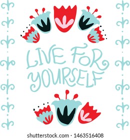 Hand drawn lettering composition this flower frame. Motivation quotes in rad, blue, pink color. Good for postcard, t-shirt, cup and other Scandinavian  design. Live for yourself. Vector illustration.