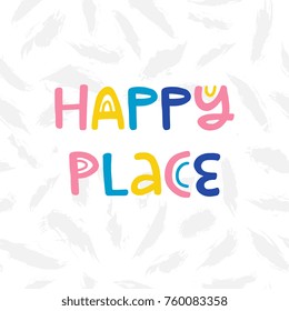 Hand drawn lettering design Happy place poster or greeting card for nursery, children's items decor, apparel. Fun cute naive style, bright colors.