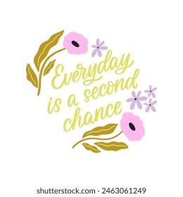 Hand drawn lettering design. The inscription: Everyday is a second chance. Perfect design for greeting cards, posters, T-shirts, banners, print invitations.