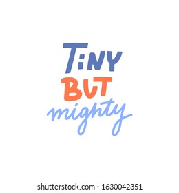 Hand drawn lettering design Tiny but mighty poster or greeting card for nursery, children's items decor, apparel. Fun cute naive style, bright colors.