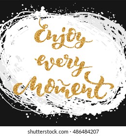 hand drawn lettering - enjoy every moment on white background with grunge effect; vector art; handwritten gold glitter and shine sparkles phrase; typography poster or postcard with inspiration quote