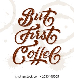 Hand drawn lettering - But First Coffee. On background with coffee stains. Elegant modern handwritten calligraphy. Vector Ink illustration. For cards, invitations, prints etc
