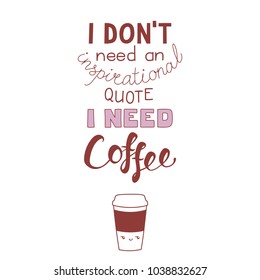 Hand drawn lettering funny quote I dont need an inspirational quote I need coffee. Isolated objects on white background. Monochrome vector illustration. Design concept for t-shirt print, poster.