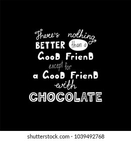 Hand drawn lettering funny quote Theres nothing better than a good friend except for a good friend with chocolate. Isolated objects on black background. Vector illustration. Design t-shirt, poster