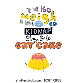 Hand drawn lettering funny quote The more you weigh the harder you are to kidnap Stay safe Eat cake. Isolated objects on white background. Colorful vector illustration. Design for t-shirt, poster.