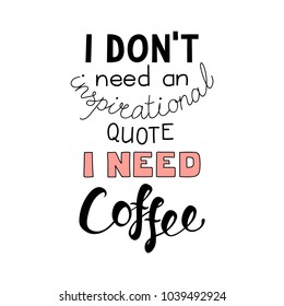 Hand drawn lettering funny quote I dont need an inspirational quote I need coffee. Isolated objects on white background. Vector illustration. Design concept for t-shirt print, poster, greeting card.