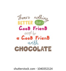 Hand drawn lettering funny quote Theres nothing better than a good friend except for a good friend with chocolate. Isolated objects on white background. Vector illustration. Design t-shirt, poster