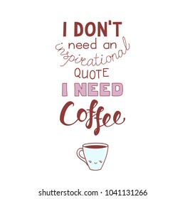 Hand drawn lettering funny quote I dont need an inspirational quote I need coffee. Isolated objects on white background. Colorful vector illustration. Design concept for t-shirt print, poster.