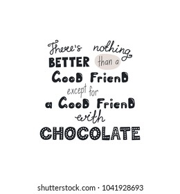 Hand drawn lettering funny quote Theres nothing better than a good friend except for a good friend with chocolate. Isolated objects on white background. Vector illustration. Design t-shirt, poster