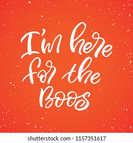 Hand drawn lettering haloween card. The inscription: Im here for the boos. Perfect design for greeting cards, posters, T-shirts, banners, print invitations.