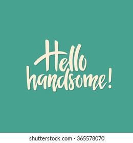 Hand drawn lettering Hello Handsome. Handwritten script sign or slogan. Vector art. Perfect design element for banner, flyer, postcard or poster.