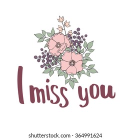 Hand drawn lettering "I miss you" with flower composition in pastel colors. Wild rose, magnolia, leaves, berries, blossom. Vector EPS 10