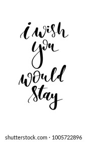 Hand drawn lettering. Ink illustration. Modern brush calligraphy. Isolated on white background. I wish you would stay.