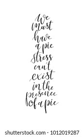 Hand drawn lettering. Ink illustration. Modern brush calligraphy. Isolated on white background. We must have a pie stress can't exist in the presence of a pie.