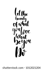 Hand drawn lettering. Ink illustration. Modern brush calligraphy. Isolated on white background. Let the beauty of what you love what be you do.